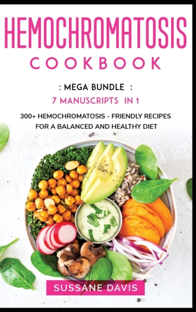 Hemochromatosis Cookbook : MEGA BUNDLE - 7 Manuscripts in 1 - 300+ Hemochromatosis - friendly recipes for a balanced and healthy diet, Hardback Book