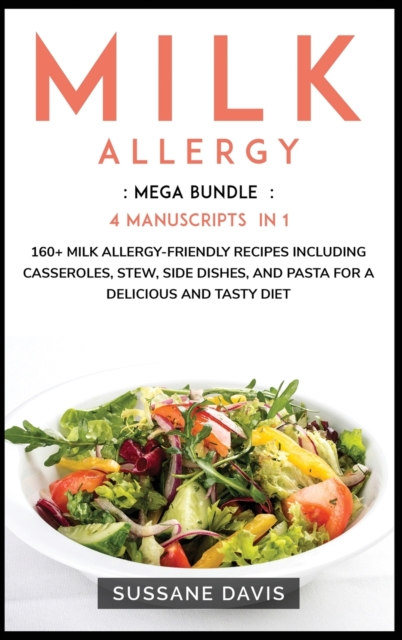MILK ALLERGY : MEGA BUNDLE - 4 Manuscripts in 1 - 160+ Milk Allergy - friendly recipes including casseroles, stew, side dishes, and pasta for a delicious and tasty diet, Hardback Book