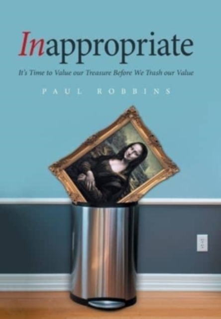 Inappropriate : It's Time to Value Our Treasure Before We Trash Our Value, Hardback Book