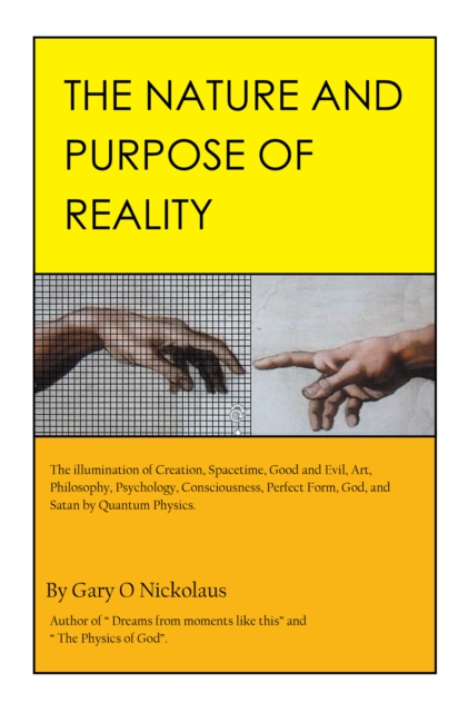 The Nature and Purpose of Reality : The Illumination of Creation, Spacetime, Good and Evil, Art, Philosophy, Psychology, Consciousness, Perfect Form, God, and Satan by Quantum Physics., EPUB eBook