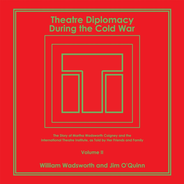 Theatre Diplomacy During the Cold War : The Story of Martha Wadsworth Coigney and the International Theatre Institute, as Told by Her Friends and Family Volume Ii, EPUB eBook