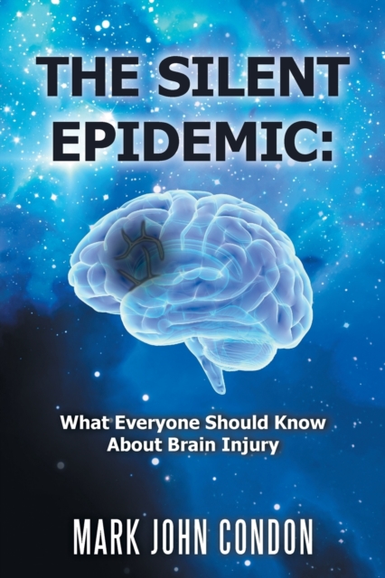 The Silent Epidemic : What Everyone Should Know About Brain Injury, Paperback / softback Book