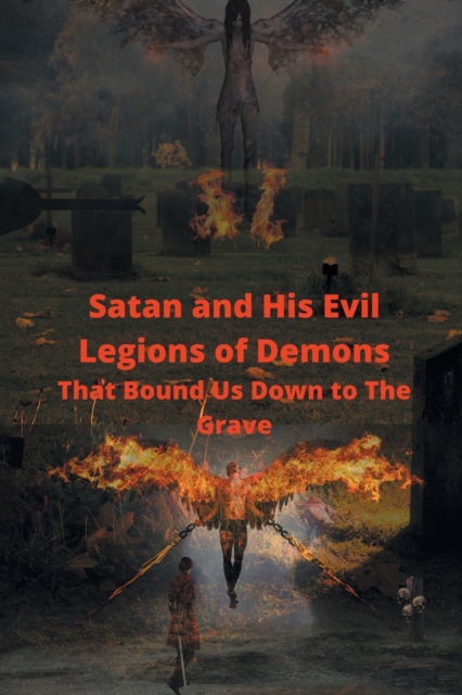 Satan and His Evil Legions of Demons That Bound Us Down to the Grave, Paperback / softback Book