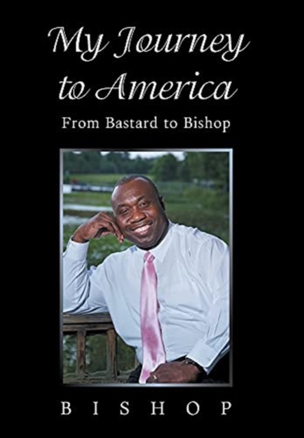 My Journey to America : From Bastard to Bishop, Hardback Book