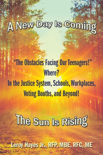 "The Obstacles Facing Our Teenagers!" Where? in the Justice System, Schools, Workplaces, Voting Booths, and Beyond! : A New Day Is Coming the Sun Is Rising, Paperback / softback Book