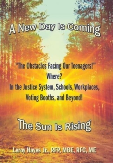 "The Obstacles Facing Our Teenagers!" Where? in the Justice System, Schools, Workplaces, Voting Booths, and Beyond! : A New Day Is Coming the Sun Is Rising, Hardback Book