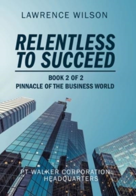 Relentless to Succeed : Pinnacle of the Business World Book 2 of 2, Hardback Book