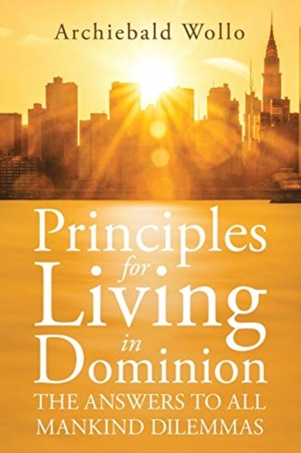Principles for Living in Dominion : The Answers to All Mankind Dilemmas, Paperback / softback Book
