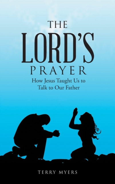 The Lord's Prayer : How Jesus Taught Us to Talk to Our Father: Terry ...