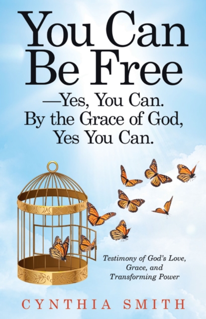 You Can Be Free-Yes, You Can. by the Grace of God, Yes You Can. : Testimony of God's Love, Grace, and Transforming Power, EPUB eBook