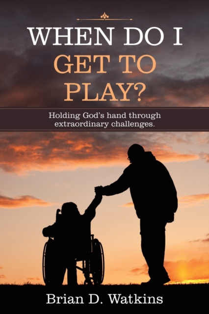 When Do I Get to Play? : Holding God's Hand Through Extraordinary Challenges., Paperback / softback Book