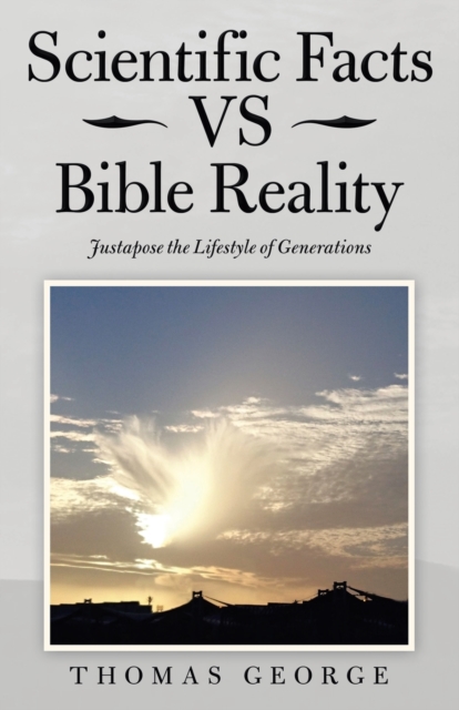Scientific Facts Vs Bible Reality : Justapose the Lifestyle of Generations, Paperback / softback Book