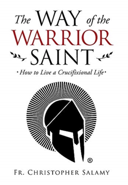 The Way of the Warrior Saint : How to Live a Crucifixional Life, Hardback Book