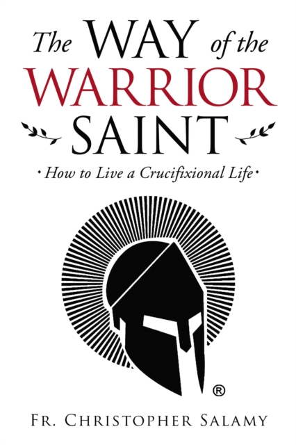 The Way of the Warrior Saint : How to Live a Crucifixional Life, Paperback / softback Book
