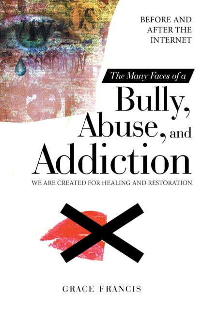 The Many Faces of a Bully, Abuse, and Addiction : Before and After the Internet We Are Created for Healing and Restoration, EPUB eBook