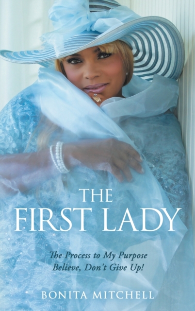 The First Lady : The Process to My Purpose Believe, Don't Give Up!, Hardback Book