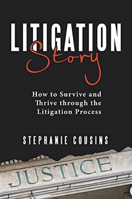 Litigation Story : How to Survive and Thrive Through the Litigation Process, Paperback / softback Book