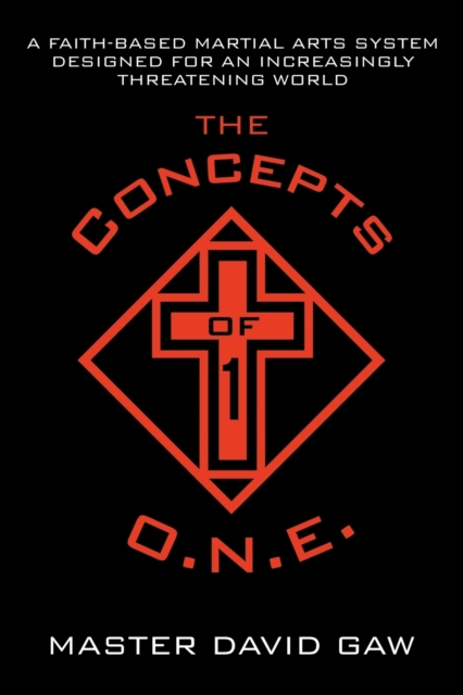 The Concepts of O.N.E. : A Faith-Based Martial Arts System Designed for an Increasingly Threatening World, Paperback / softback Book