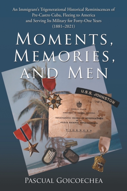 Moments, Memories, and Men : An Immigrant's Trigenerational Historical Reminiscences of Pre-Castro Cuba, Fleeing to America and Serving Its Military for Forty-One Years (1881-2021), Paperback / softback Book