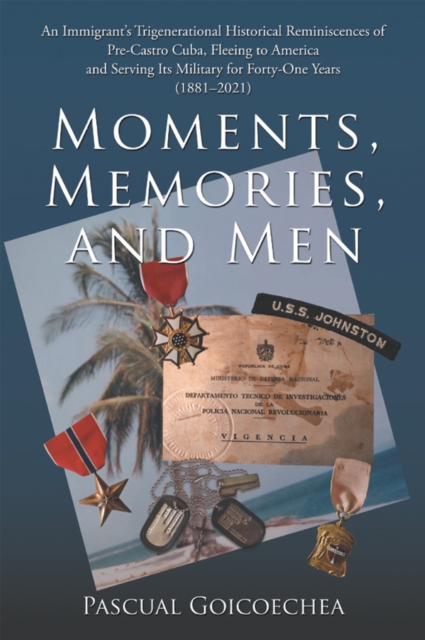 Moments, Memories, and Men : An Immigrant's Trigenerational Historical Reminiscences of Pre-Castro Cuba, Fleeing to America and Serving Its Military for Forty-One Years (1881-2021), EPUB eBook