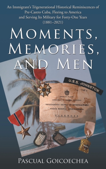 Moments, Memories, and Men : An Immigrant's Trigenerational Historical Reminiscences of Pre-Castro Cuba, Fleeing to America and Serving Its Military for Forty-One Years (1881-2021), Hardback Book