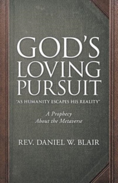 God's Loving Pursuit "As Humanity Escapes His Reality" : A Prophecy About the Metaverse, Paperback / softback Book