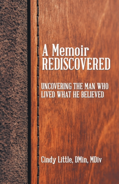 A Memoir Rediscovered : Uncovering the Man Who Lived What He Believed, Paperback / softback Book