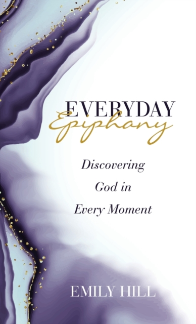 Everyday Epiphany : Discovering God in Every Moment, Hardback Book