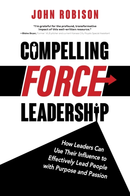 Compelling Force Leadership : How Leaders Can Use Their Influence to Effectively Lead People with Purpose and Passion, Paperback / softback Book