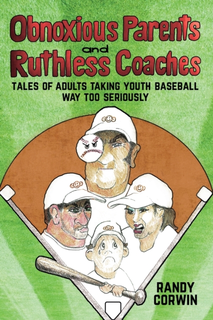 Obnoxious Parents and Ruthless Coaches : Tales of Adults taking Youth Baseball Way Too Seriously, Paperback / softback Book
