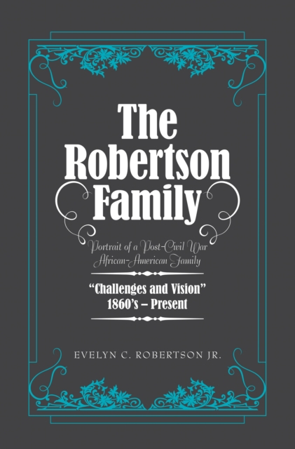 The Robertson Family : Portrait of a Post-Civil War African American Family, Challenges and Vision 1860S-Present, EPUB eBook