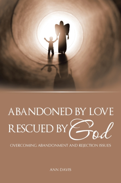 Abandoned by Love : Rescued by God Overcoming Abandonment and Rejection Issues, Paperback / softback Book