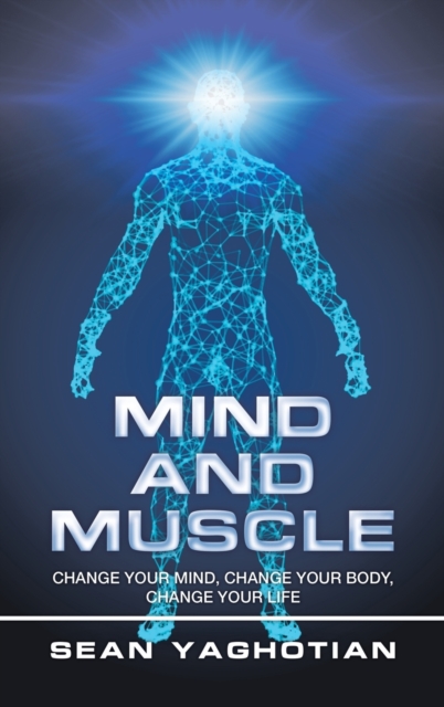 Mind and Muscle : Change Your Mind, Change Your Body, Change Your Life, Hardback Book