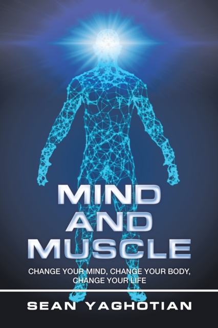 Mind and Muscle : Change Your Mind, Change Your Body, Change Your Life, EPUB eBook