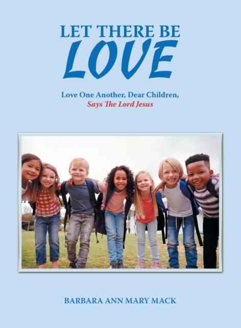 Let There Be Love : Love One Another, Dear Children, Says the Lord Jesus, Hardback Book
