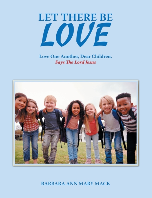 Let There Be Love : Love One Another, Dear Children, Says the Lord Jesus, Paperback / softback Book