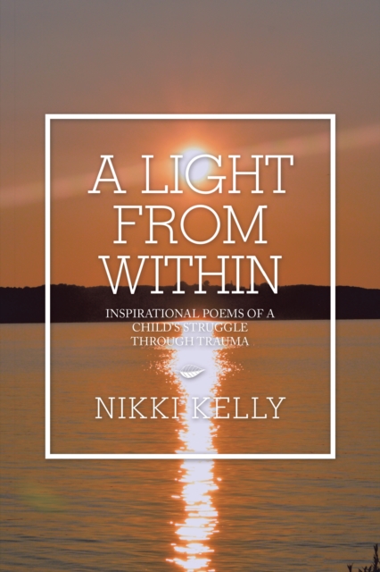 A Light from Within : Inspirational Poems of a Child's Struggle Through Trauma, EPUB eBook