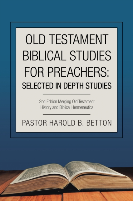 Old Testament Biblical Studies for Preachers: Selected in Depth Studies : 2Nd Edition Merging Old Testament History and Biblical Hermeneutics, EPUB eBook