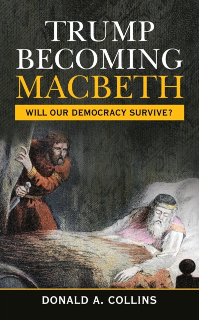 Trump Becoming Macbeth : Will Our Democracy Survive?, Paperback / softback Book