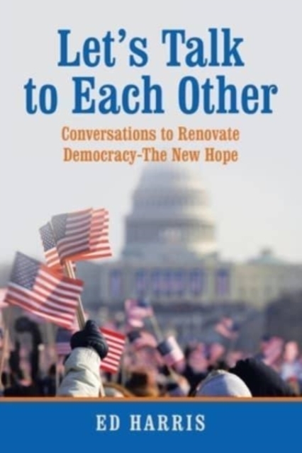 Let's Talk to Each Other : Conversations to Renovate Democracy-The New Hope, Paperback / softback Book