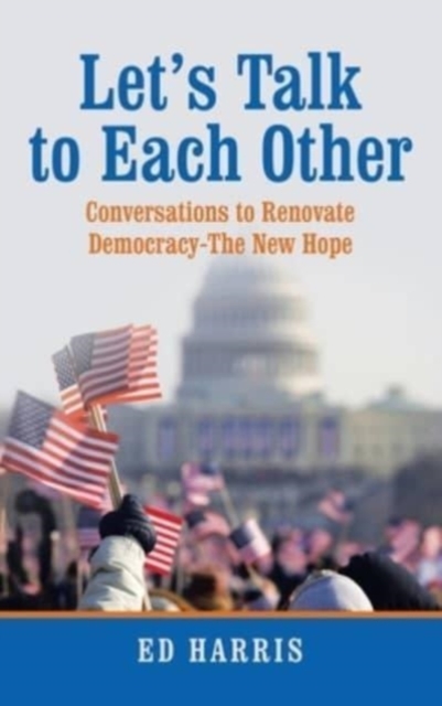 Let's Talk to Each Other : Conversations to Renovate Democracy-The New Hope, Hardback Book