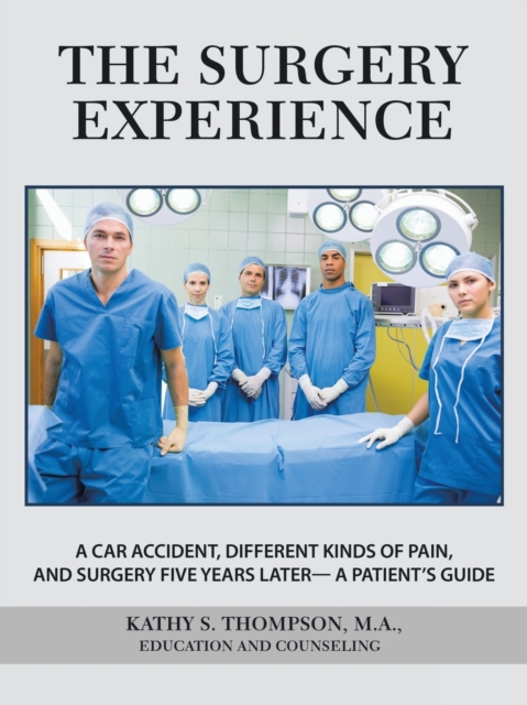 The Surgery Experience : A Car Accident, Different Kinds of Pain, and Surgery Five Years Later- a Patient's Guide, Paperback / softback Book