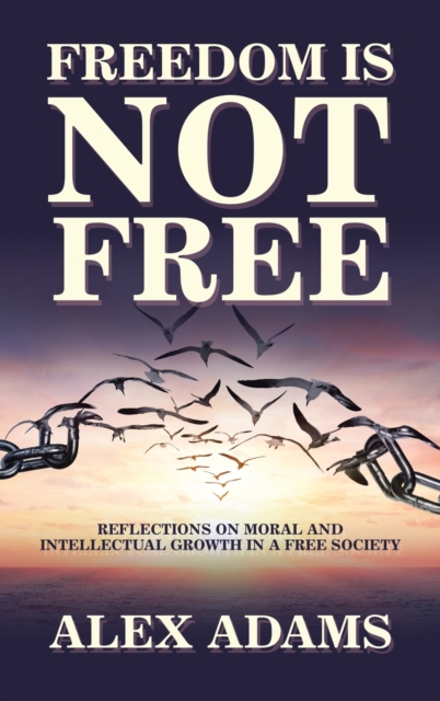 Freedom Is Not Free : Reflections on Moral and Intellectual Growth in a Free Society, Hardback Book
