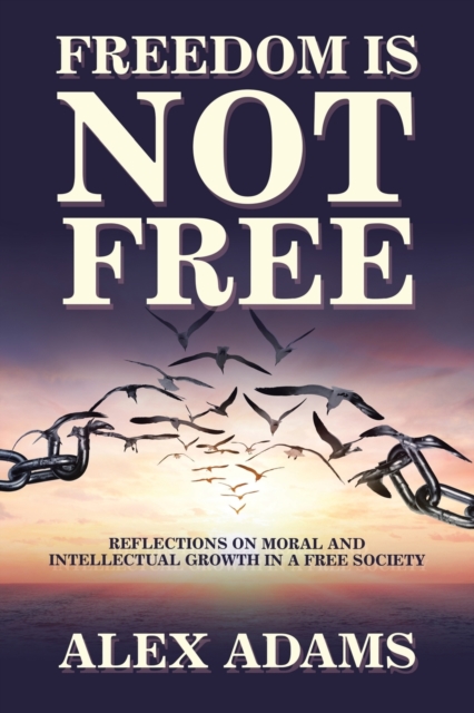 Freedom Is Not Free : Reflections on Moral and Intellectual Growth in a Free Society, Paperback / softback Book