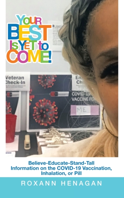 Your Best Is yet to Come! : Believe-Educate-Stand-Tall Information on the Covid-19 Vaccination, Inhalation, or Pill, Hardback Book