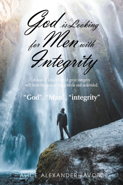 God Is Looking for Men with Integrity : A Man of Loyalty and of Great Integrity Will Show the State of Being Whole and Undivided., EPUB eBook