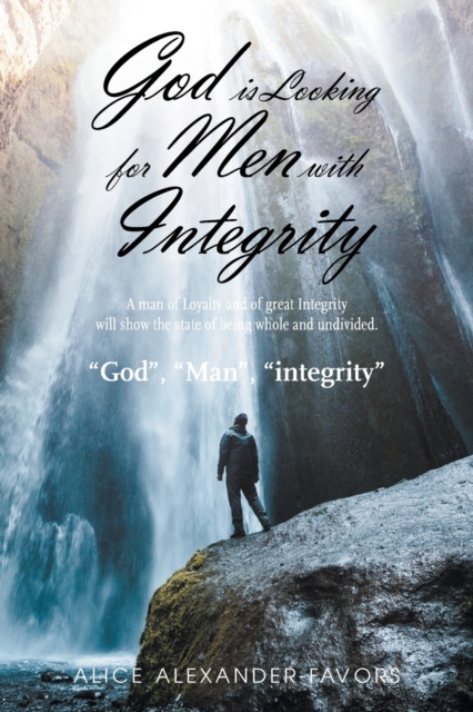 God Is Looking for Men with Integrity : A Man of Loyalty and of Great Integrity Will Show the State of Being Whole and Undivided., Paperback / softback Book