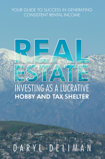 Real Estate Investing as a Lucrative Hobby and Tax Shelter : Your Guide to Success in Generating Consistent Rental Income, EPUB eBook
