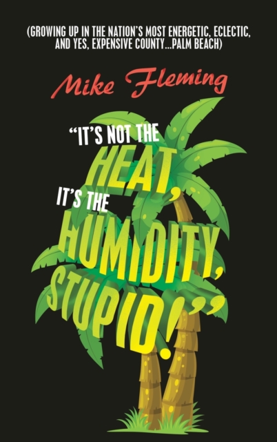 "It's Not the Heat, It's the Humidity, Stupid!" : (Growing up in the Nation's Most Energetic, Eclectic, and Yes, Expensive County...Palm Beach), Hardback Book