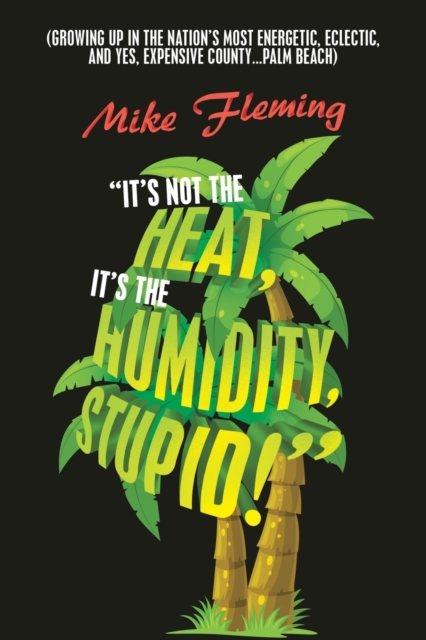 "It's Not the Heat, It's the Humidity, Stupid!" : (Growing up in the Nation's Most Energetic, Eclectic, and Yes, Expensive County...Palm Beach), Paperback / softback Book